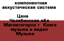 компонентная аккустическая система  › Цена ­ 4 500 - Челябинская обл., Магнитогорск г. Книги, музыка и видео » Музыка, CD   
